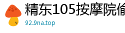 精东105按摩院偷拍视角：亲历极致诱惑，沉浸香艳服务！国产自拍